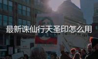 最新诛仙行天圣印怎么用