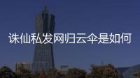 诛仙私发网归云伞是如何收起来的